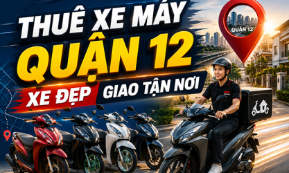 Địa chỉ uy tín cho thuê xe máy cao cấp giá rẻ tại Quận 12